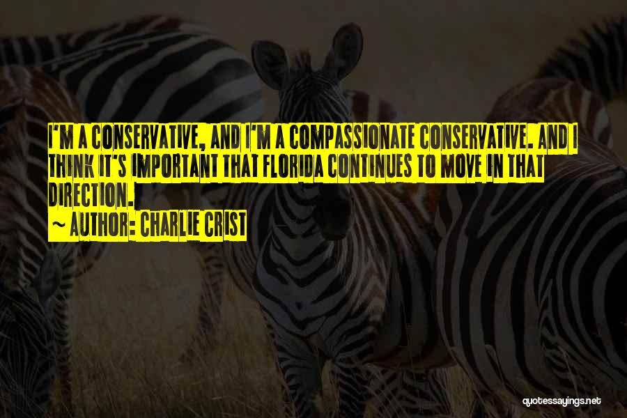 Charlie Crist Quotes: I'm A Conservative, And I'm A Compassionate Conservative. And I Think It's Important That Florida Continues To Move In That