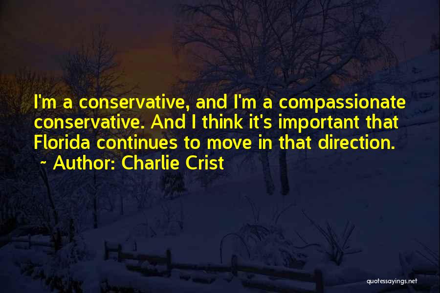 Charlie Crist Quotes: I'm A Conservative, And I'm A Compassionate Conservative. And I Think It's Important That Florida Continues To Move In That