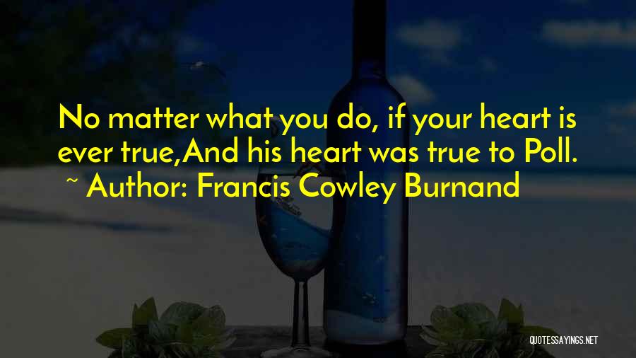 Francis Cowley Burnand Quotes: No Matter What You Do, If Your Heart Is Ever True,and His Heart Was True To Poll.