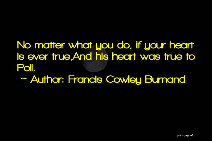 Francis Cowley Burnand Quotes: No Matter What You Do, If Your Heart Is Ever True,and His Heart Was True To Poll.