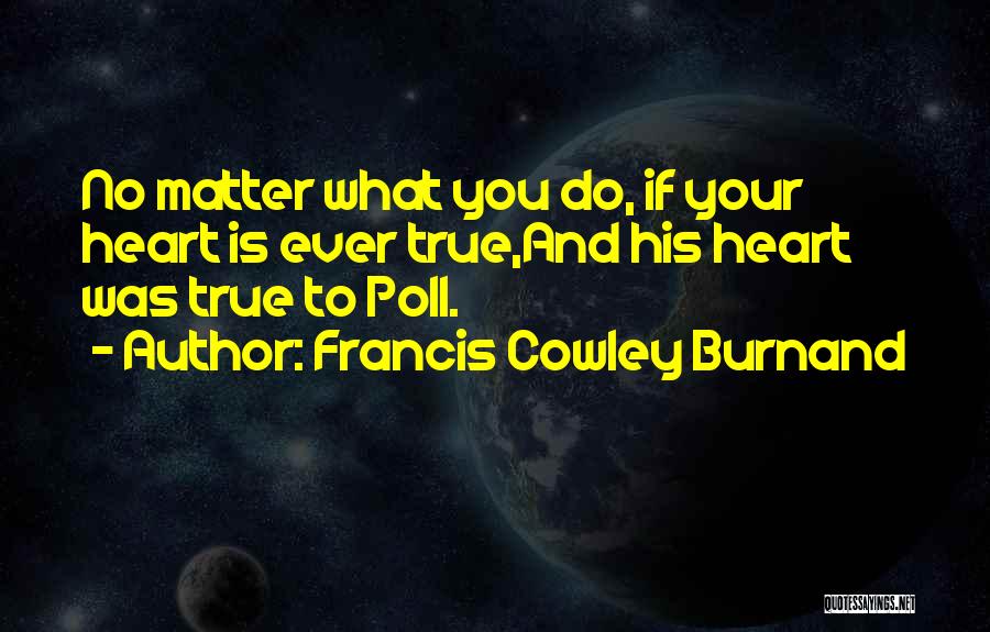 Francis Cowley Burnand Quotes: No Matter What You Do, If Your Heart Is Ever True,and His Heart Was True To Poll.