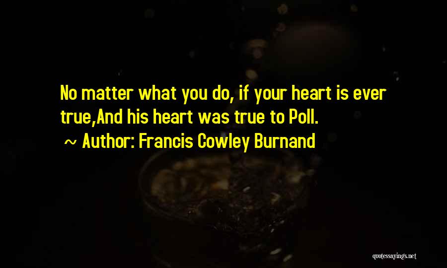 Francis Cowley Burnand Quotes: No Matter What You Do, If Your Heart Is Ever True,and His Heart Was True To Poll.