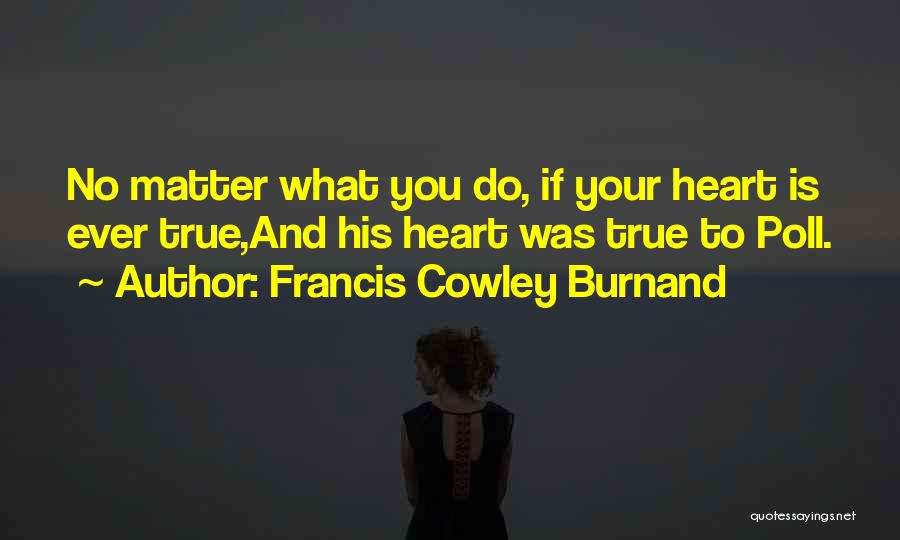 Francis Cowley Burnand Quotes: No Matter What You Do, If Your Heart Is Ever True,and His Heart Was True To Poll.
