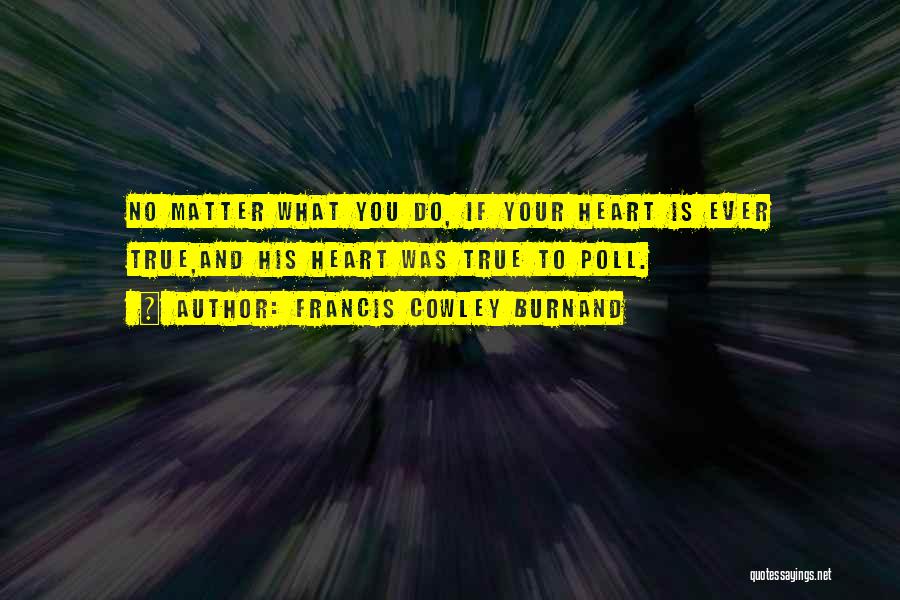 Francis Cowley Burnand Quotes: No Matter What You Do, If Your Heart Is Ever True,and His Heart Was True To Poll.