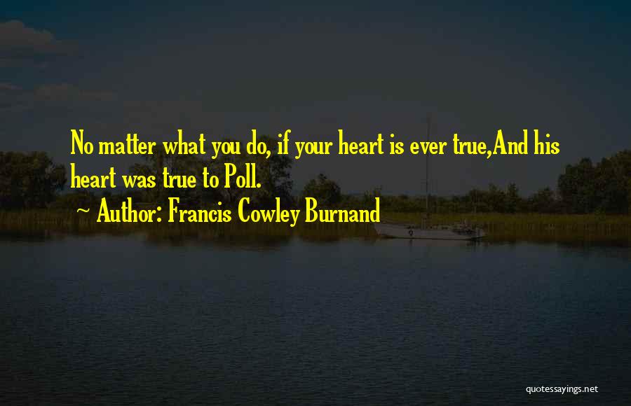 Francis Cowley Burnand Quotes: No Matter What You Do, If Your Heart Is Ever True,and His Heart Was True To Poll.