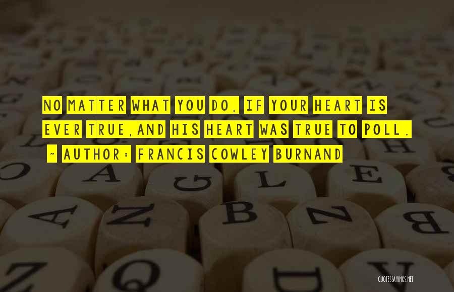 Francis Cowley Burnand Quotes: No Matter What You Do, If Your Heart Is Ever True,and His Heart Was True To Poll.