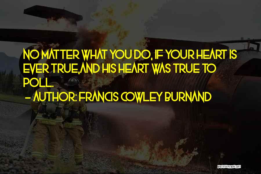 Francis Cowley Burnand Quotes: No Matter What You Do, If Your Heart Is Ever True,and His Heart Was True To Poll.