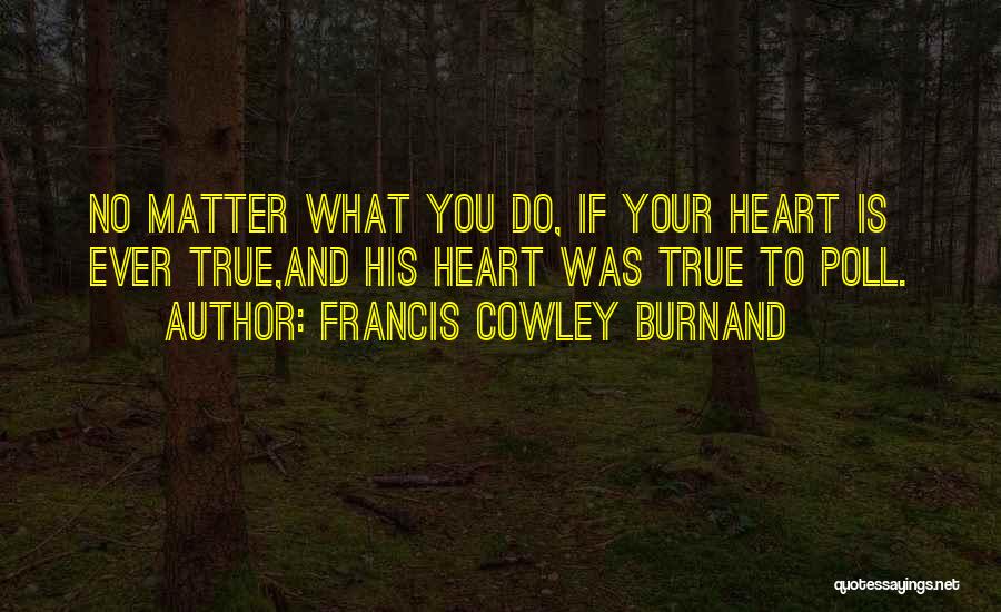 Francis Cowley Burnand Quotes: No Matter What You Do, If Your Heart Is Ever True,and His Heart Was True To Poll.