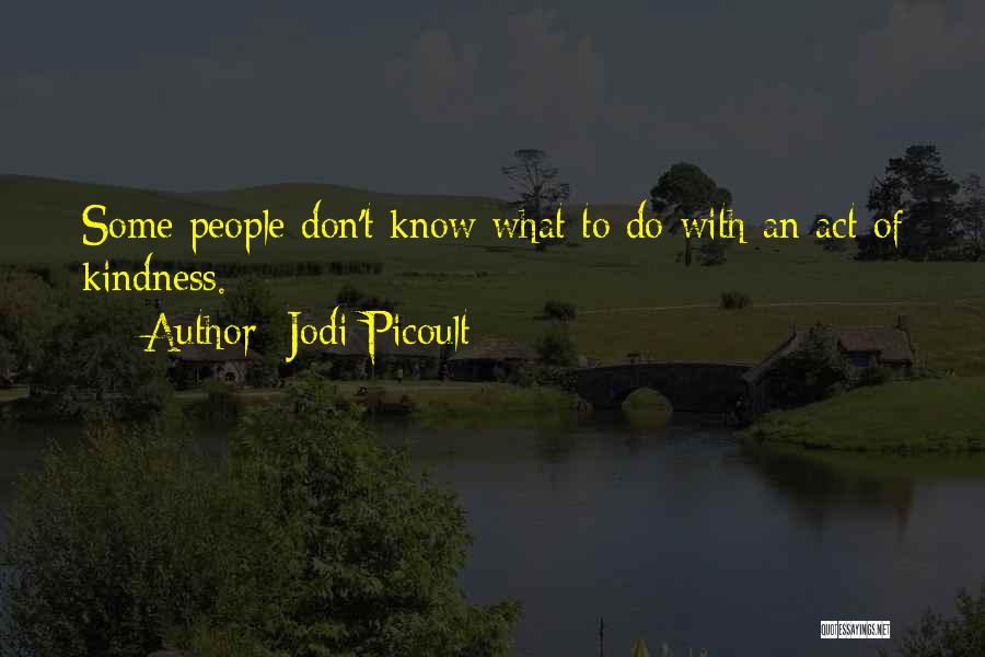 Jodi Picoult Quotes: Some People Don't Know What To Do With An Act Of Kindness.