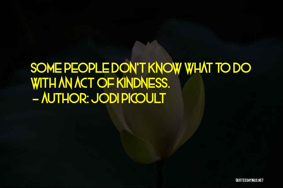 Jodi Picoult Quotes: Some People Don't Know What To Do With An Act Of Kindness.
