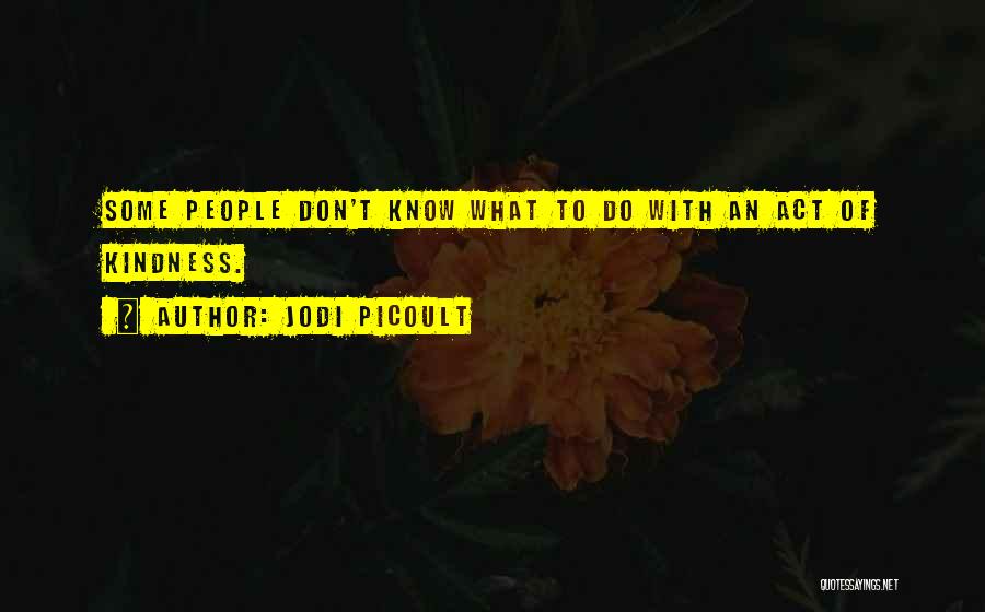 Jodi Picoult Quotes: Some People Don't Know What To Do With An Act Of Kindness.