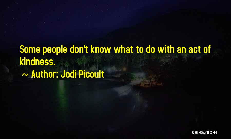 Jodi Picoult Quotes: Some People Don't Know What To Do With An Act Of Kindness.