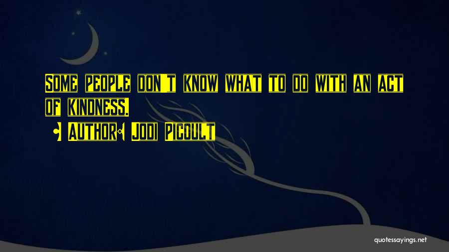 Jodi Picoult Quotes: Some People Don't Know What To Do With An Act Of Kindness.