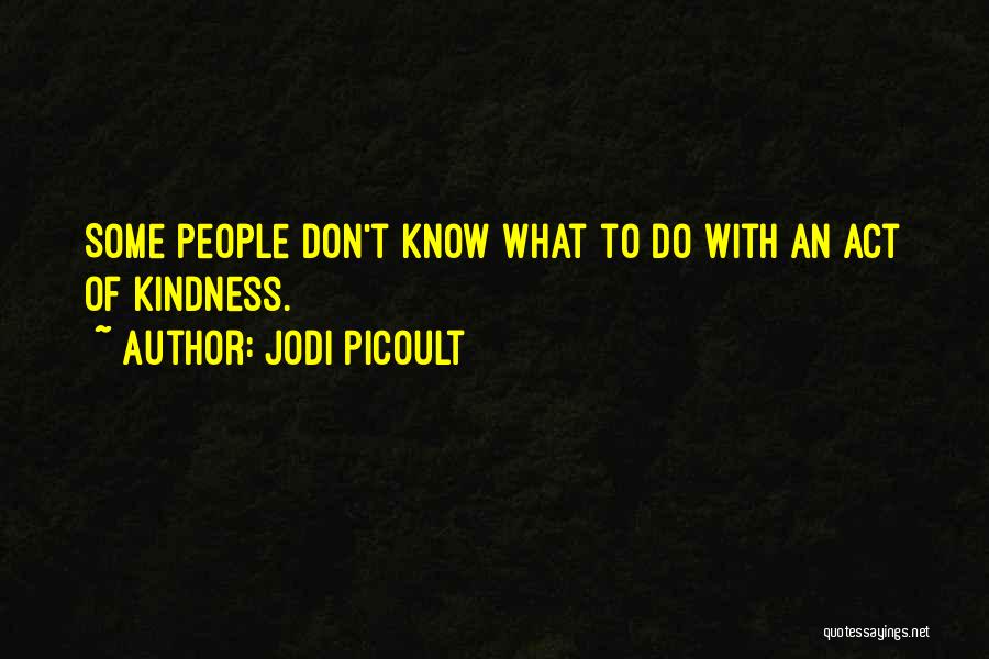 Jodi Picoult Quotes: Some People Don't Know What To Do With An Act Of Kindness.