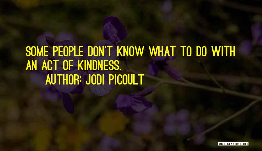 Jodi Picoult Quotes: Some People Don't Know What To Do With An Act Of Kindness.