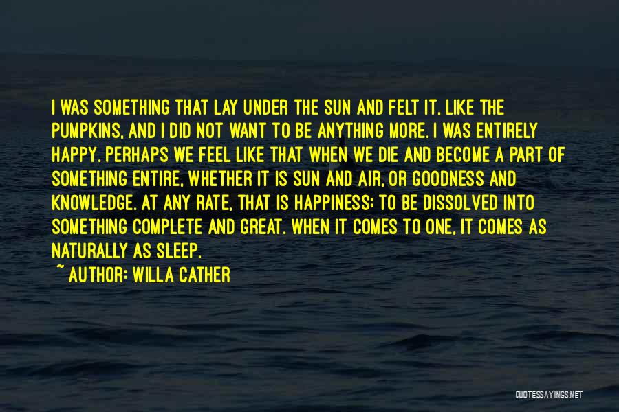 Willa Cather Quotes: I Was Something That Lay Under The Sun And Felt It, Like The Pumpkins, And I Did Not Want To