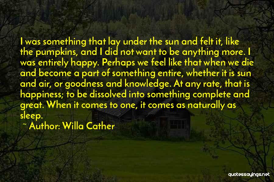 Willa Cather Quotes: I Was Something That Lay Under The Sun And Felt It, Like The Pumpkins, And I Did Not Want To