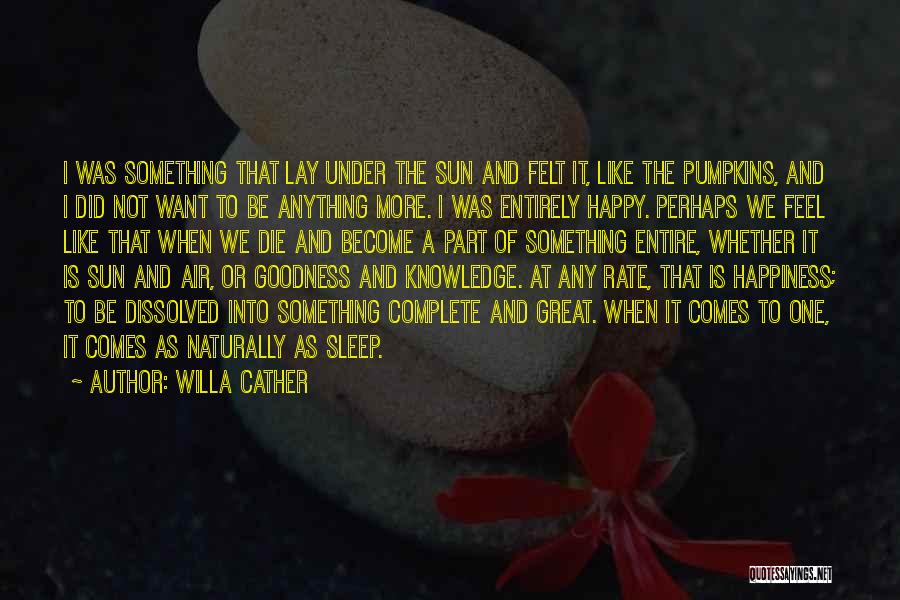 Willa Cather Quotes: I Was Something That Lay Under The Sun And Felt It, Like The Pumpkins, And I Did Not Want To