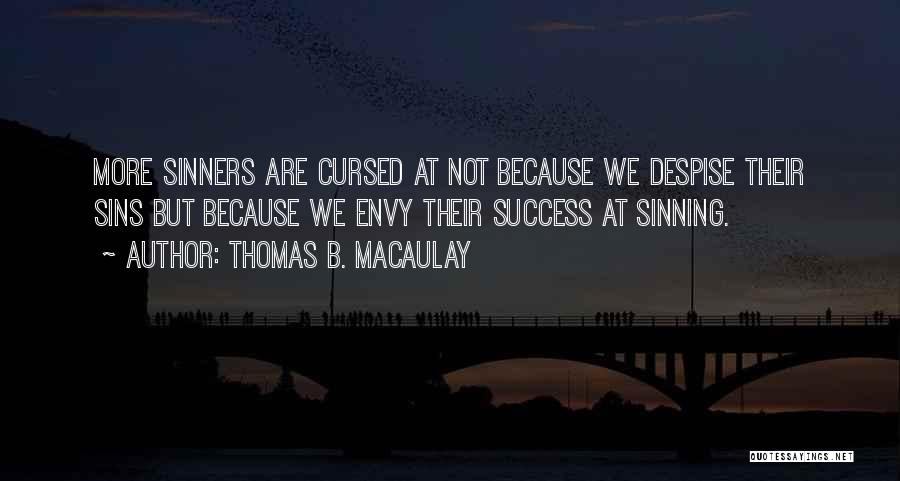 Thomas B. Macaulay Quotes: More Sinners Are Cursed At Not Because We Despise Their Sins But Because We Envy Their Success At Sinning.