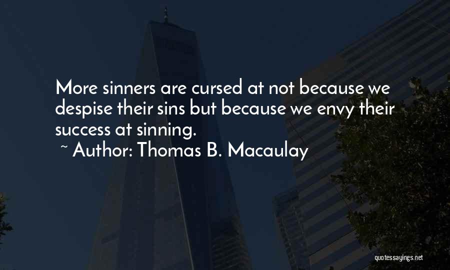 Thomas B. Macaulay Quotes: More Sinners Are Cursed At Not Because We Despise Their Sins But Because We Envy Their Success At Sinning.