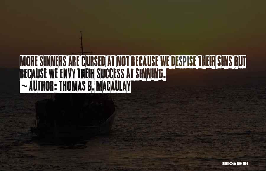 Thomas B. Macaulay Quotes: More Sinners Are Cursed At Not Because We Despise Their Sins But Because We Envy Their Success At Sinning.