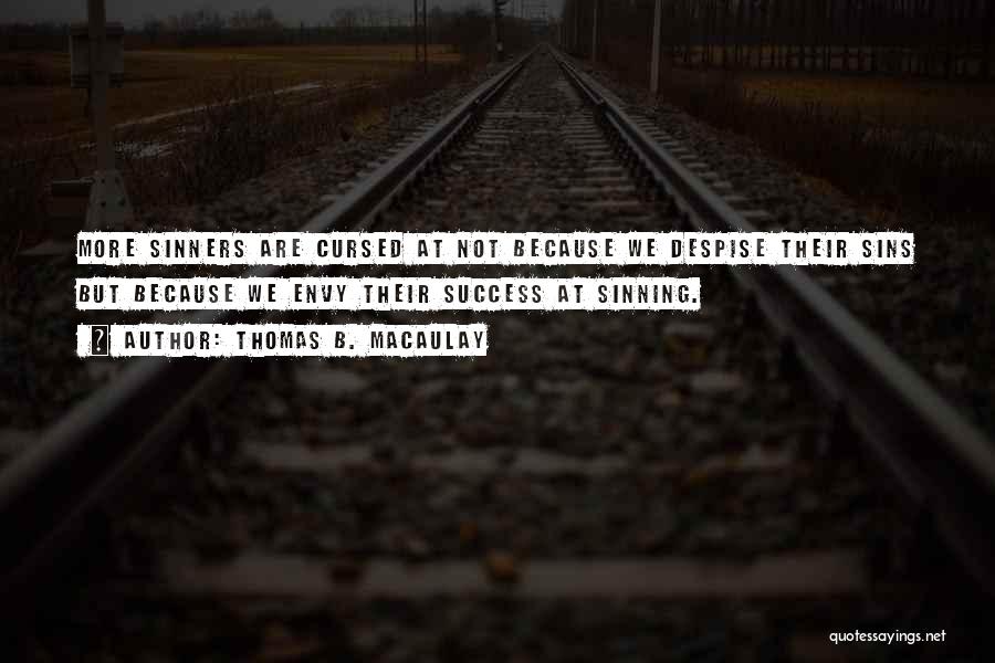 Thomas B. Macaulay Quotes: More Sinners Are Cursed At Not Because We Despise Their Sins But Because We Envy Their Success At Sinning.