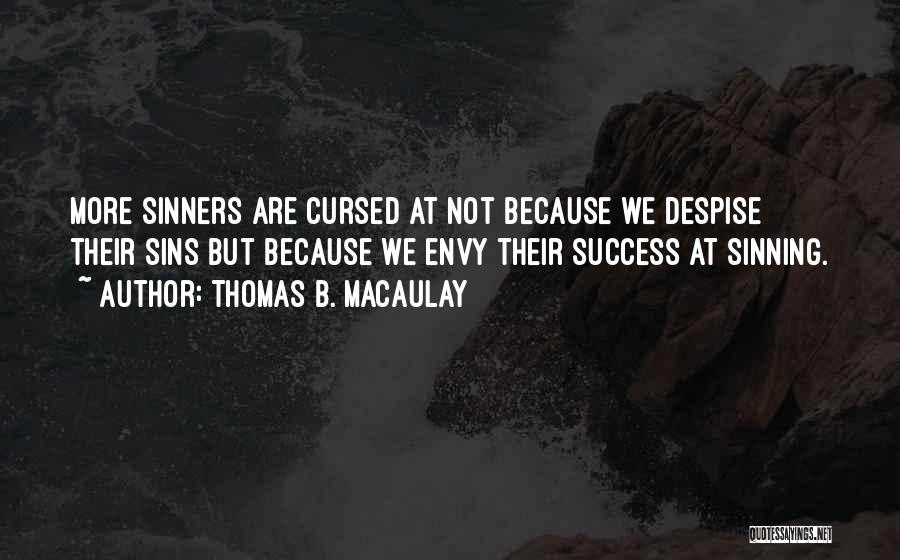 Thomas B. Macaulay Quotes: More Sinners Are Cursed At Not Because We Despise Their Sins But Because We Envy Their Success At Sinning.