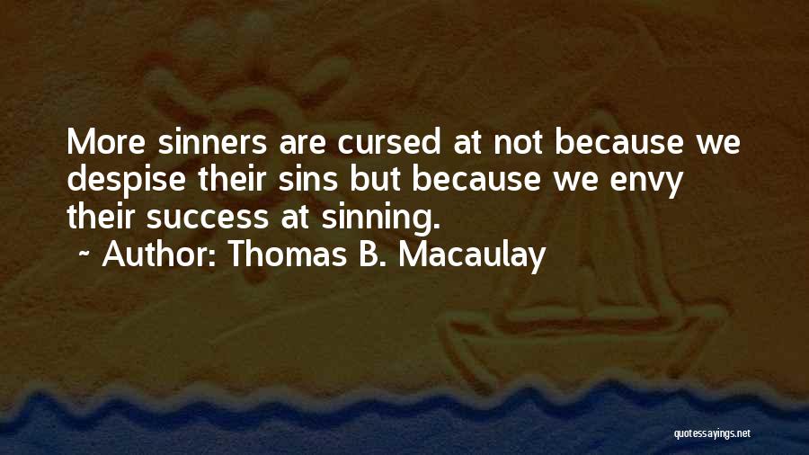 Thomas B. Macaulay Quotes: More Sinners Are Cursed At Not Because We Despise Their Sins But Because We Envy Their Success At Sinning.
