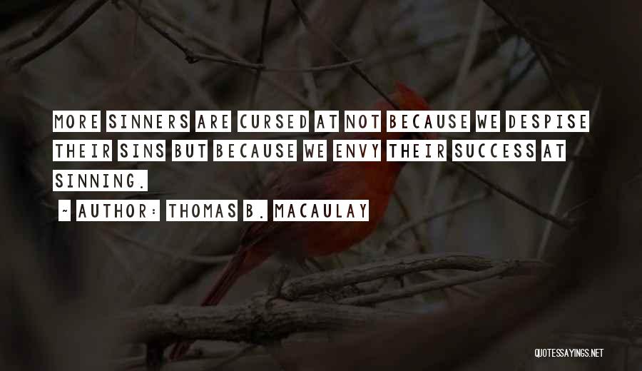Thomas B. Macaulay Quotes: More Sinners Are Cursed At Not Because We Despise Their Sins But Because We Envy Their Success At Sinning.