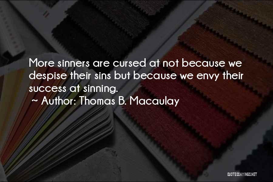 Thomas B. Macaulay Quotes: More Sinners Are Cursed At Not Because We Despise Their Sins But Because We Envy Their Success At Sinning.