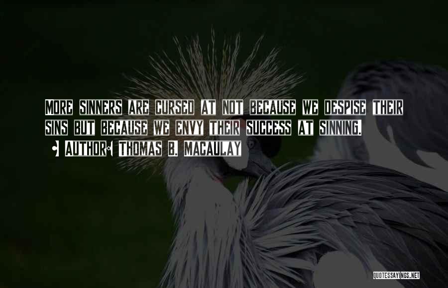 Thomas B. Macaulay Quotes: More Sinners Are Cursed At Not Because We Despise Their Sins But Because We Envy Their Success At Sinning.