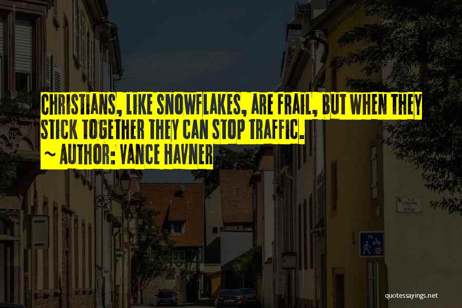 Vance Havner Quotes: Christians, Like Snowflakes, Are Frail, But When They Stick Together They Can Stop Traffic.
