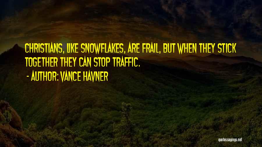 Vance Havner Quotes: Christians, Like Snowflakes, Are Frail, But When They Stick Together They Can Stop Traffic.