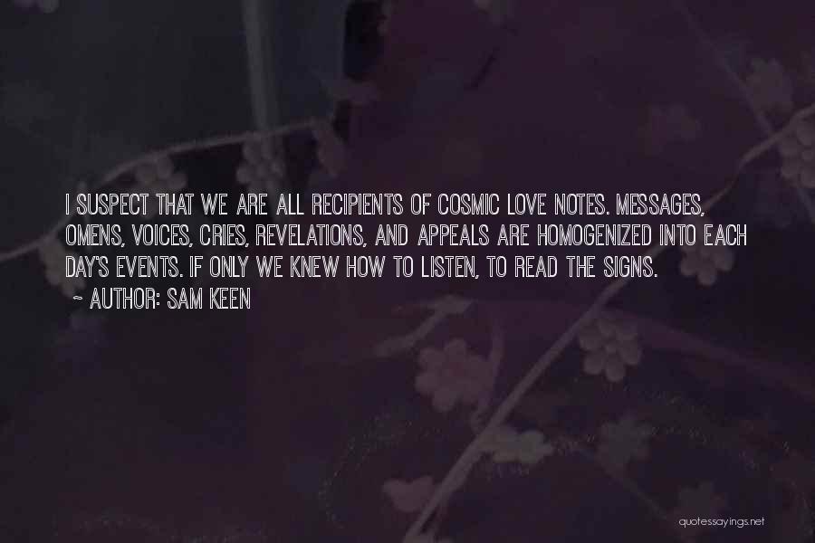 Sam Keen Quotes: I Suspect That We Are All Recipients Of Cosmic Love Notes. Messages, Omens, Voices, Cries, Revelations, And Appeals Are Homogenized