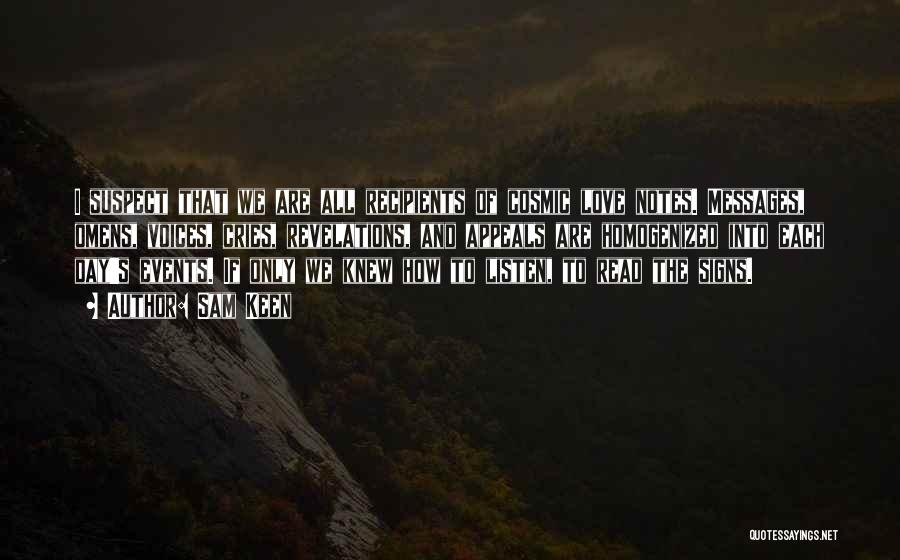 Sam Keen Quotes: I Suspect That We Are All Recipients Of Cosmic Love Notes. Messages, Omens, Voices, Cries, Revelations, And Appeals Are Homogenized