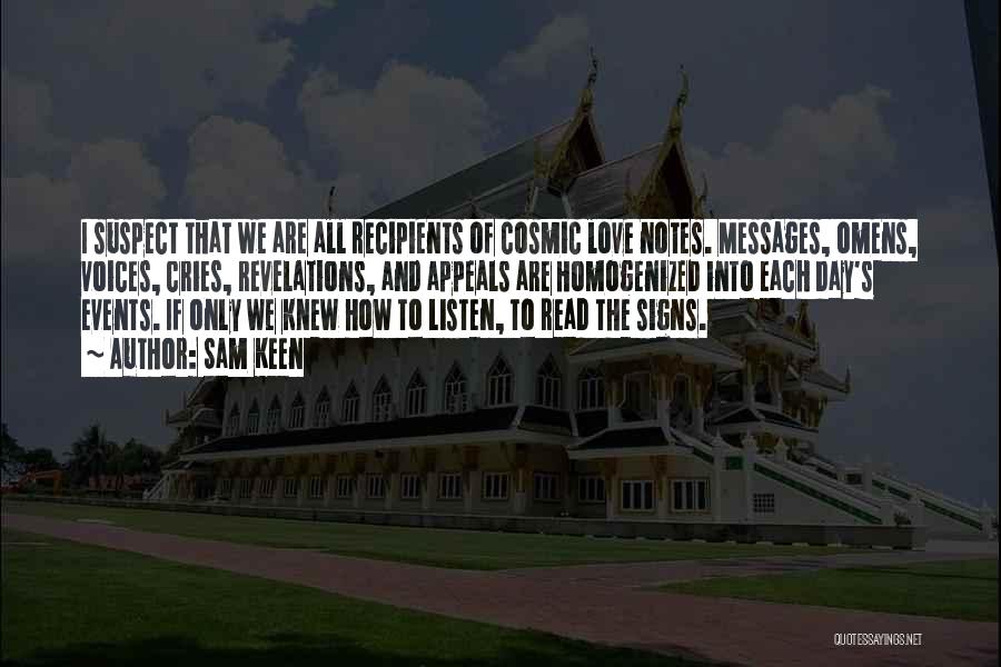 Sam Keen Quotes: I Suspect That We Are All Recipients Of Cosmic Love Notes. Messages, Omens, Voices, Cries, Revelations, And Appeals Are Homogenized