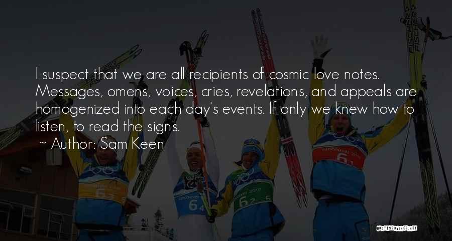 Sam Keen Quotes: I Suspect That We Are All Recipients Of Cosmic Love Notes. Messages, Omens, Voices, Cries, Revelations, And Appeals Are Homogenized