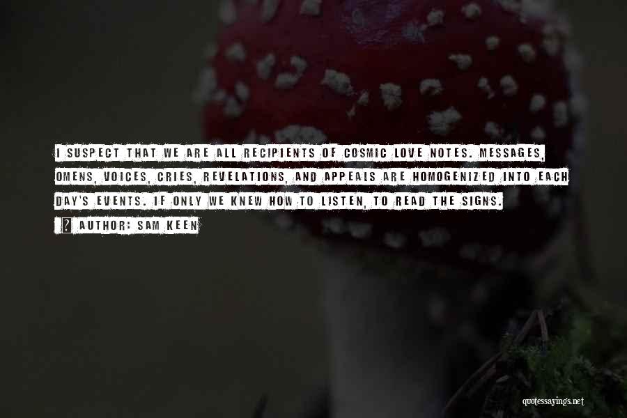 Sam Keen Quotes: I Suspect That We Are All Recipients Of Cosmic Love Notes. Messages, Omens, Voices, Cries, Revelations, And Appeals Are Homogenized