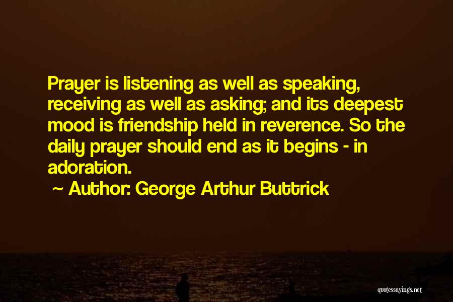 George Arthur Buttrick Quotes: Prayer Is Listening As Well As Speaking, Receiving As Well As Asking; And Its Deepest Mood Is Friendship Held In