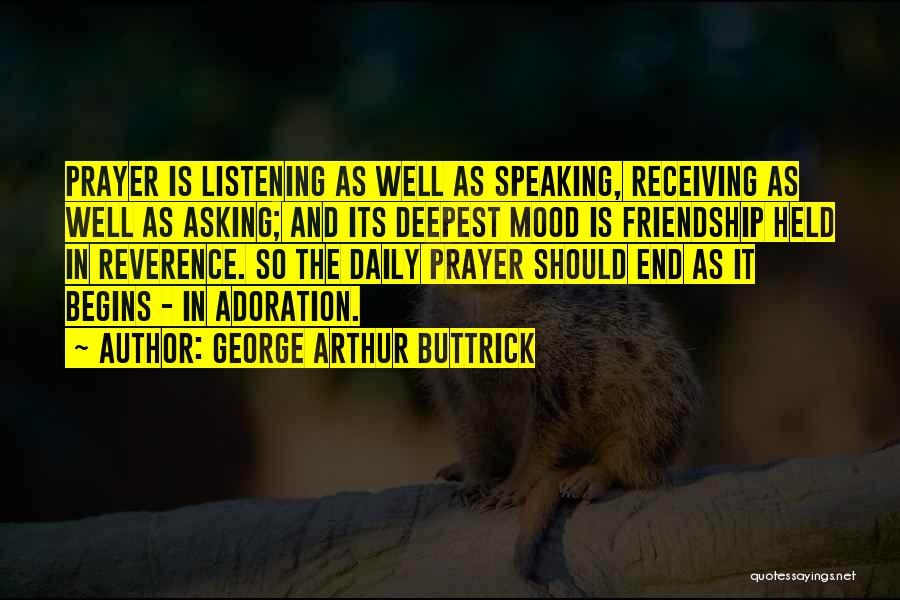 George Arthur Buttrick Quotes: Prayer Is Listening As Well As Speaking, Receiving As Well As Asking; And Its Deepest Mood Is Friendship Held In