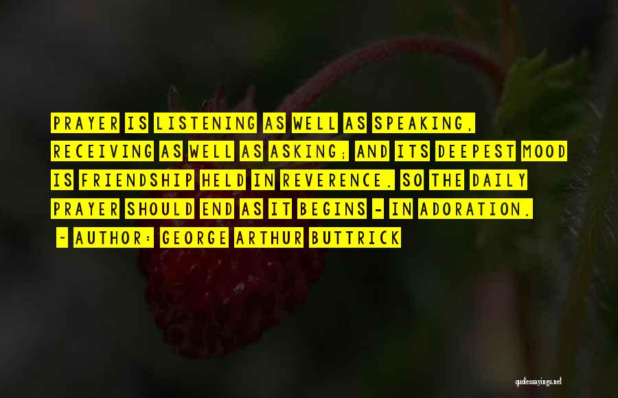 George Arthur Buttrick Quotes: Prayer Is Listening As Well As Speaking, Receiving As Well As Asking; And Its Deepest Mood Is Friendship Held In