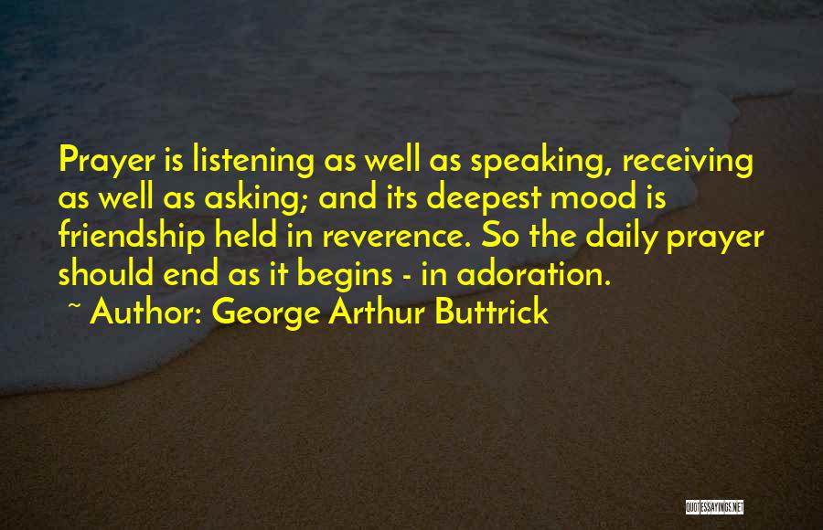 George Arthur Buttrick Quotes: Prayer Is Listening As Well As Speaking, Receiving As Well As Asking; And Its Deepest Mood Is Friendship Held In