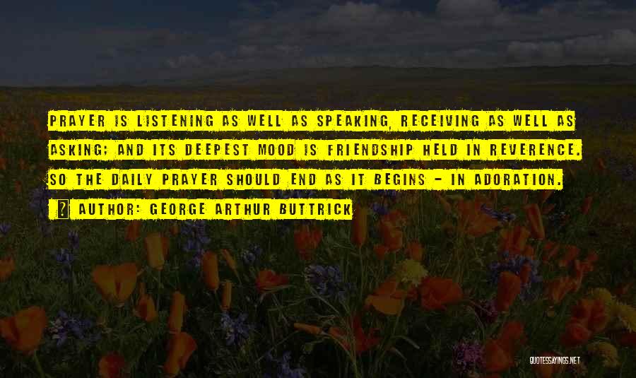 George Arthur Buttrick Quotes: Prayer Is Listening As Well As Speaking, Receiving As Well As Asking; And Its Deepest Mood Is Friendship Held In