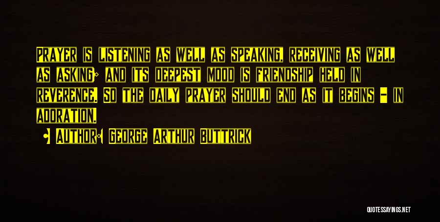 George Arthur Buttrick Quotes: Prayer Is Listening As Well As Speaking, Receiving As Well As Asking; And Its Deepest Mood Is Friendship Held In