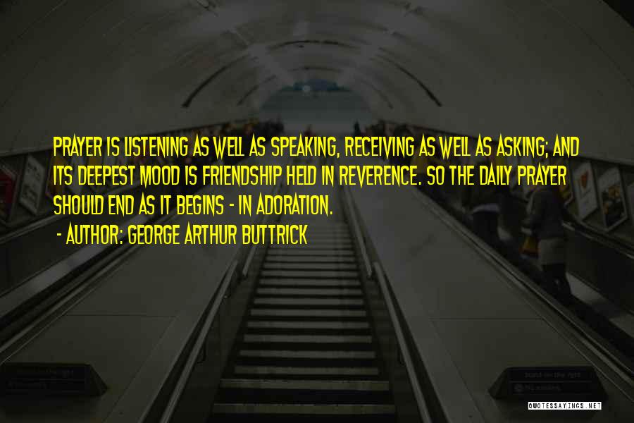 George Arthur Buttrick Quotes: Prayer Is Listening As Well As Speaking, Receiving As Well As Asking; And Its Deepest Mood Is Friendship Held In