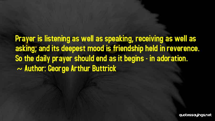 George Arthur Buttrick Quotes: Prayer Is Listening As Well As Speaking, Receiving As Well As Asking; And Its Deepest Mood Is Friendship Held In