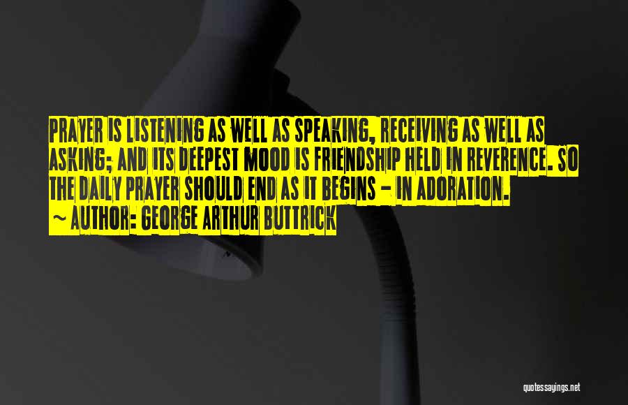 George Arthur Buttrick Quotes: Prayer Is Listening As Well As Speaking, Receiving As Well As Asking; And Its Deepest Mood Is Friendship Held In