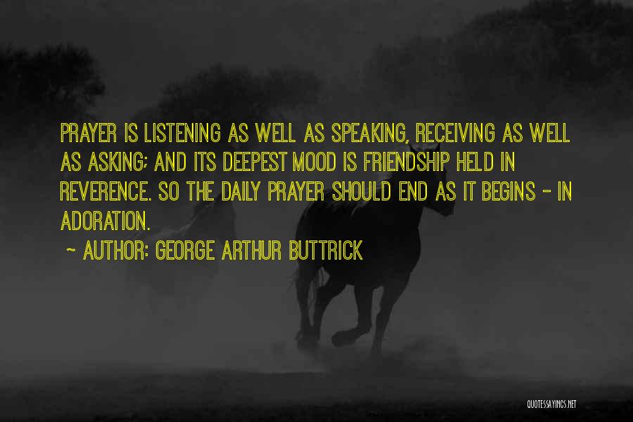 George Arthur Buttrick Quotes: Prayer Is Listening As Well As Speaking, Receiving As Well As Asking; And Its Deepest Mood Is Friendship Held In