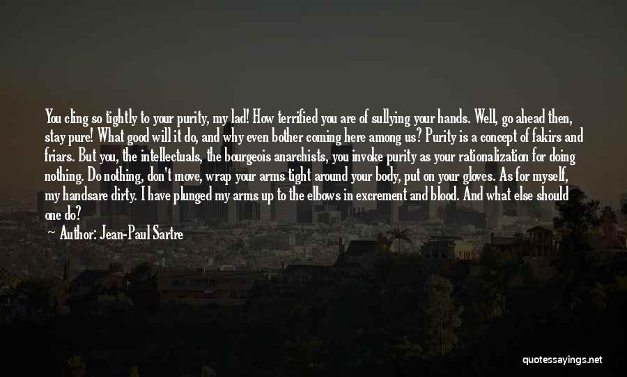 Jean-Paul Sartre Quotes: You Cling So Tightly To Your Purity, My Lad! How Terrified You Are Of Sullying Your Hands. Well, Go Ahead