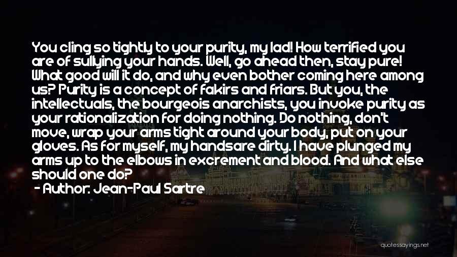 Jean-Paul Sartre Quotes: You Cling So Tightly To Your Purity, My Lad! How Terrified You Are Of Sullying Your Hands. Well, Go Ahead